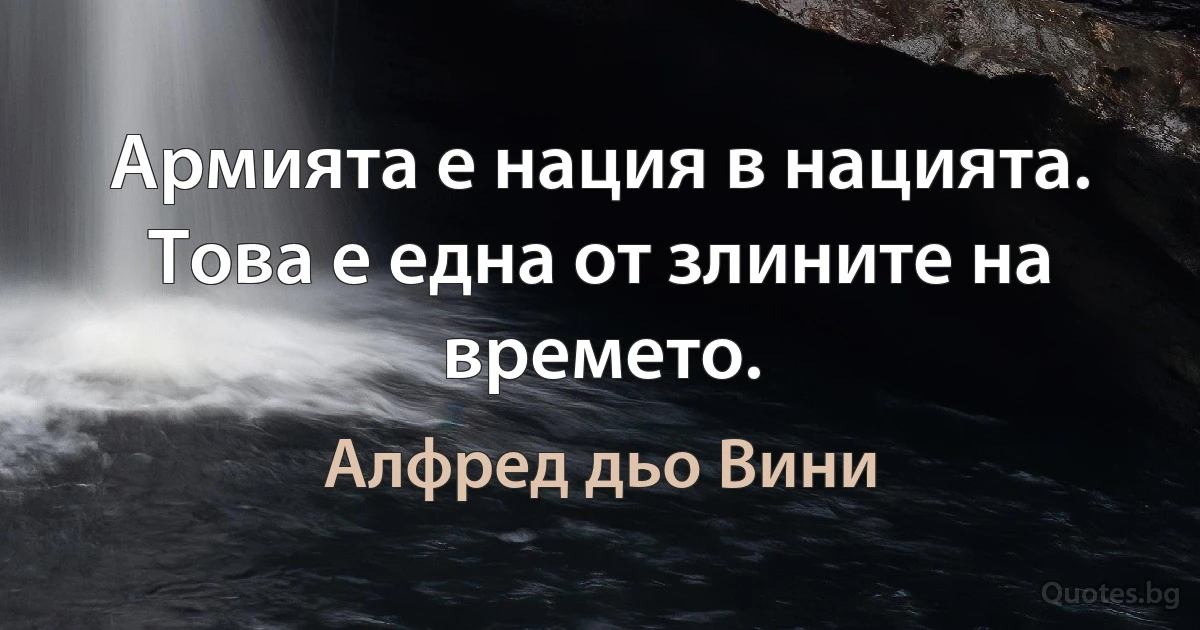 Армията е нация в нацията. Това е една от злините на времето. (Алфред дьо Вини)