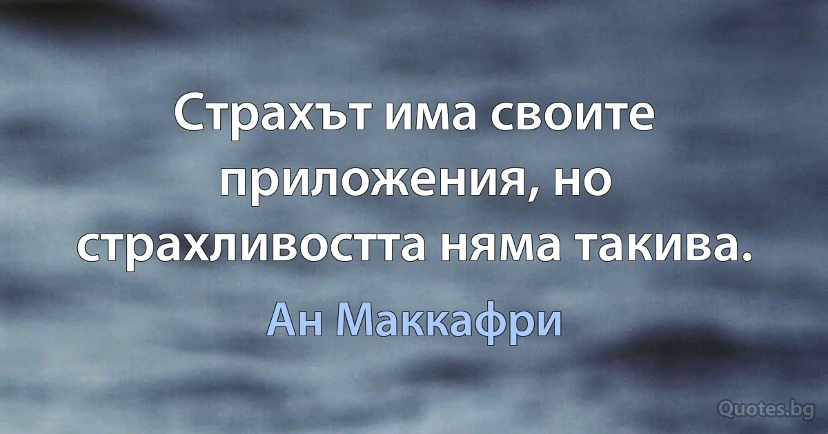 Страхът има своите приложения, но страхливостта няма такива. (Ан Маккафри)