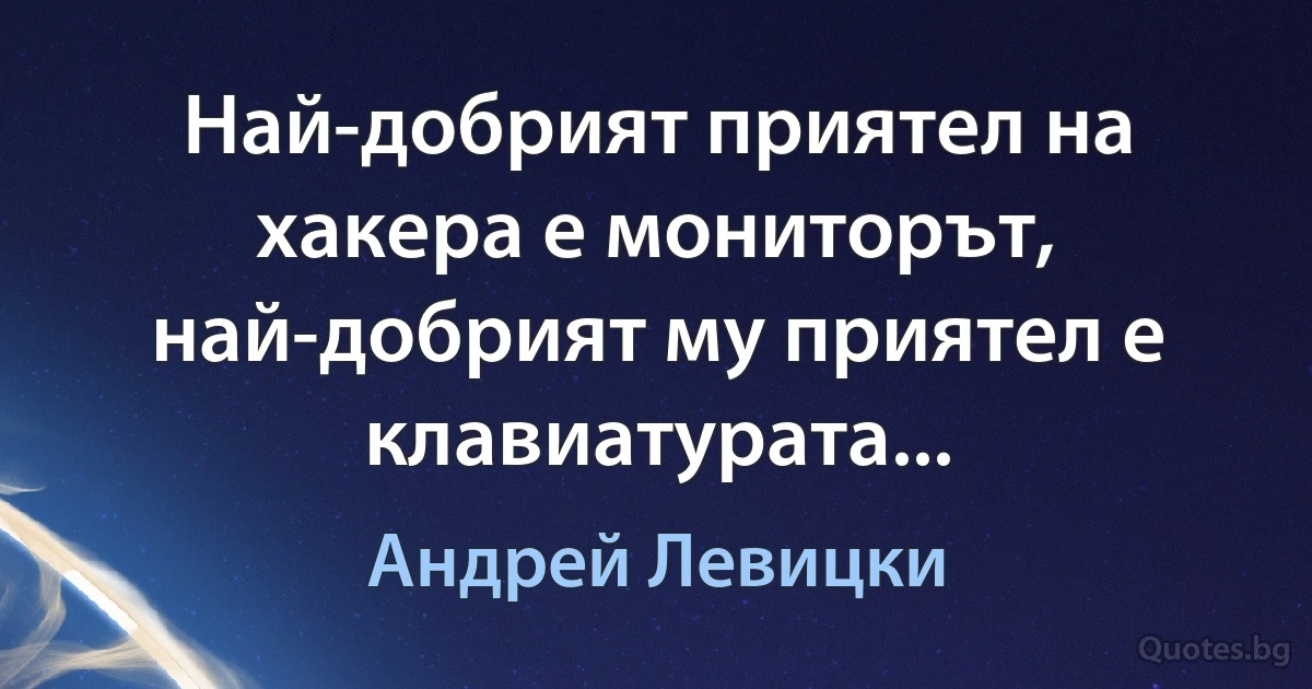 Най-добрият приятел на хакера е мониторът, най-добрият му приятел е клавиатурата... (Андрей Левицки)