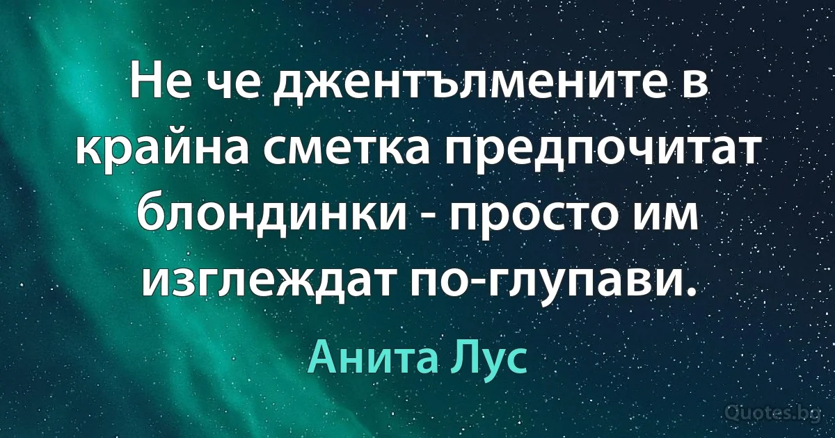 Не че джентълмените в крайна сметка предпочитат блондинки - просто им изглеждат по-глупави. (Анита Лус)