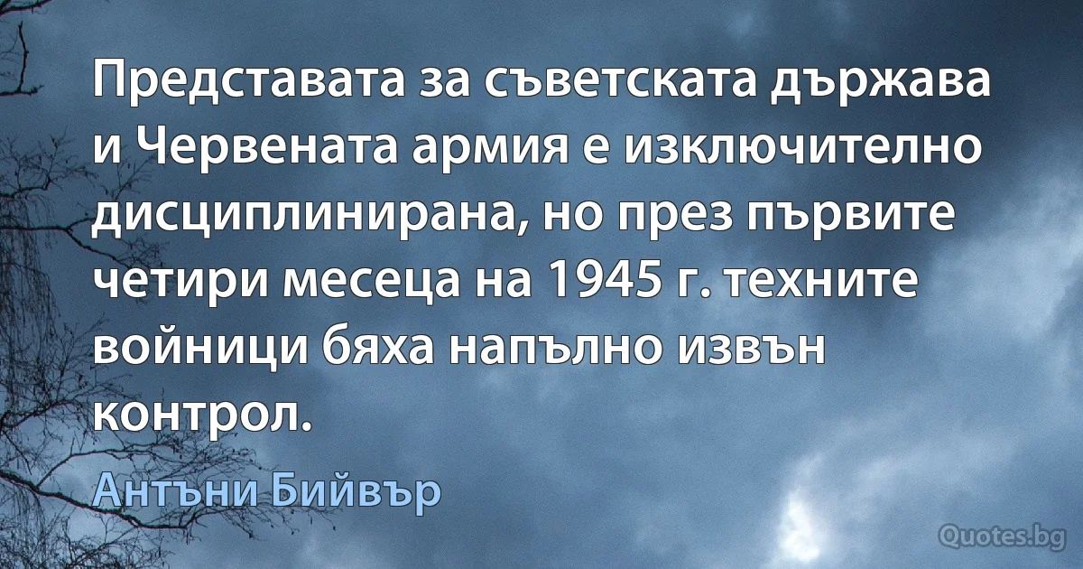 Представата за съветската държава и Червената армия е изключително дисциплинирана, но през първите четири месеца на 1945 г. техните войници бяха напълно извън контрол. (Антъни Бийвър)