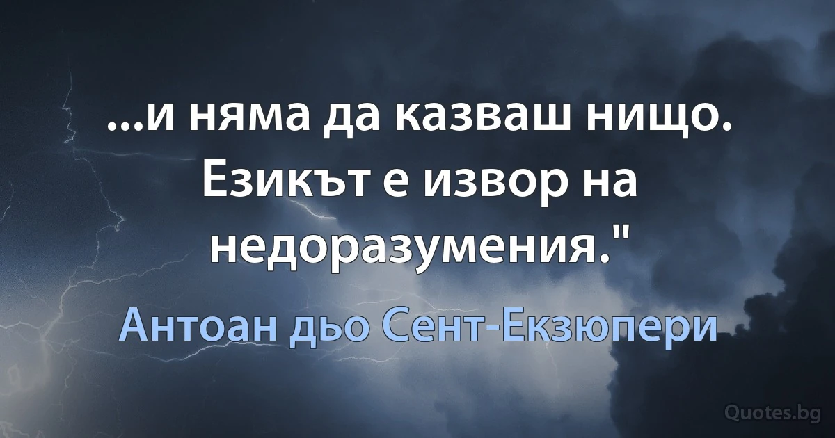 ...и няма да казваш нищо. Езикът е извор на недоразумения." (Антоан дьо Сент-Екзюпери)