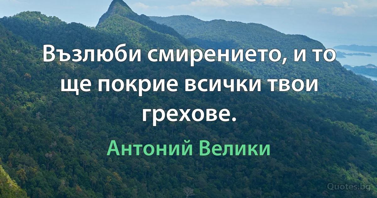 Възлюби смирението, и то ще покрие всички твои грехове. (Антоний Велики)