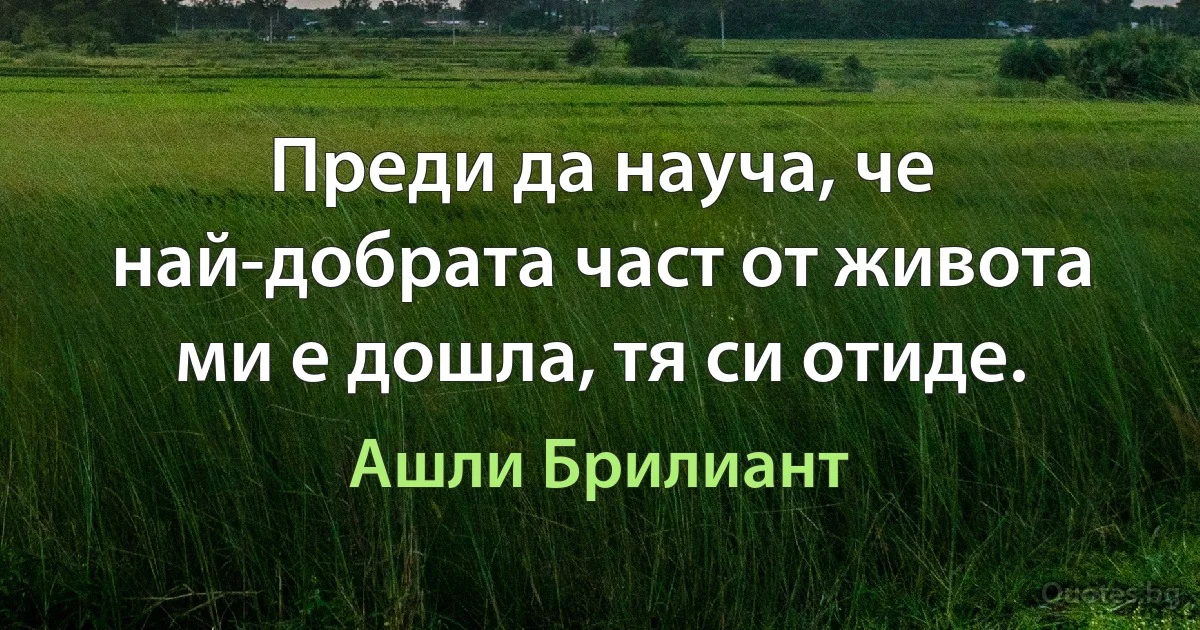 Преди да науча, че най-добрата част от живота ми е дошла, тя си отиде. (Ашли Брилиант)