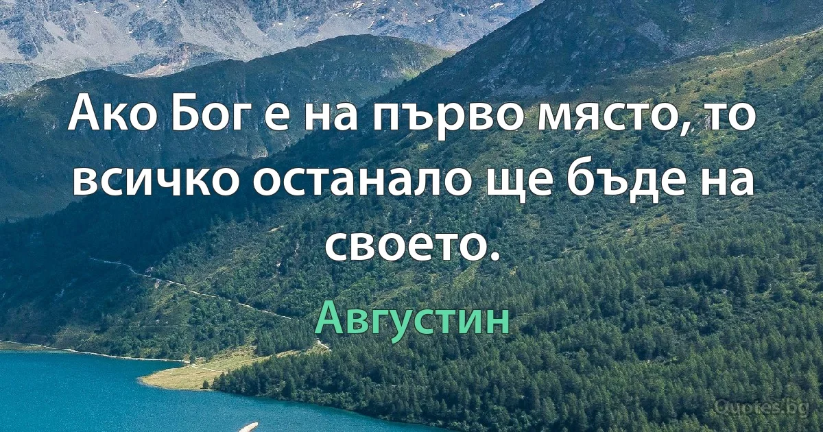 Ако Бог е на първо място, то всичко останало ще бъде на своето. (Августин)