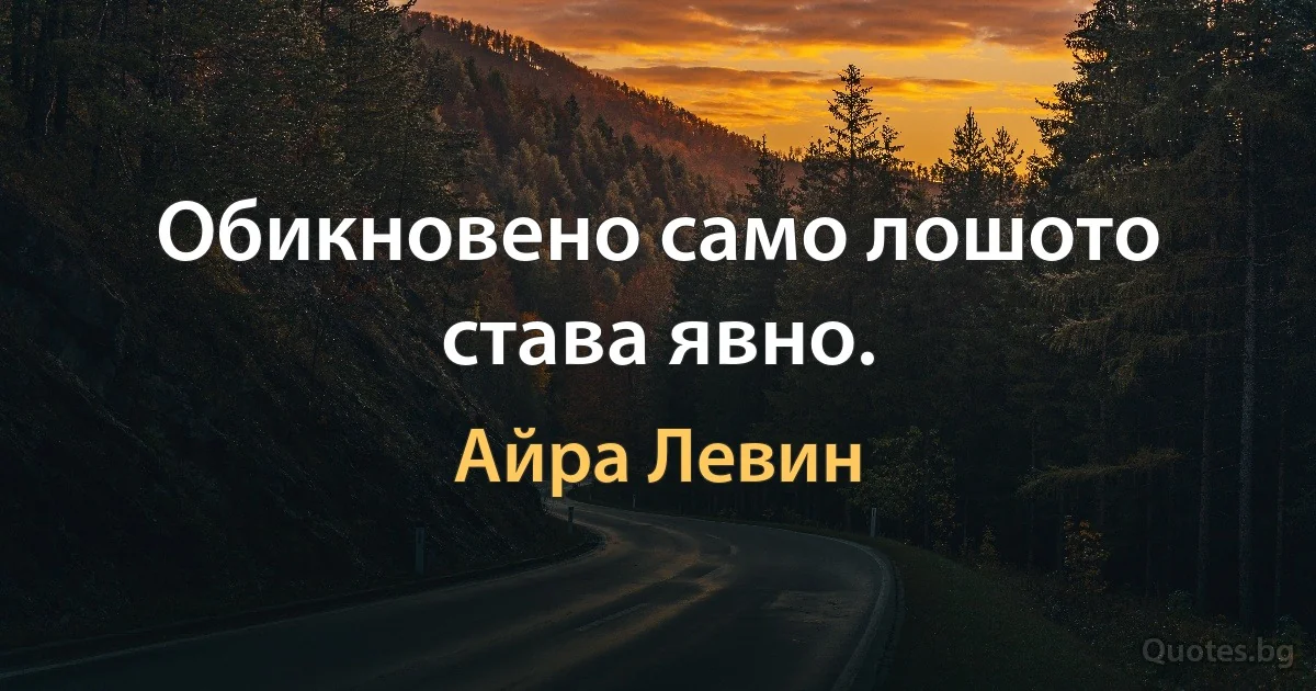 Обикновено само лошото става явно. (Айра Левин)