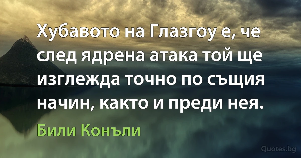 Хубавото на Глазгоу е, че след ядрена атака той ще изглежда точно по същия начин, както и преди нея. (Били Конъли)