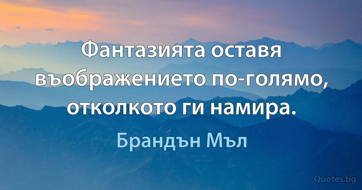 Фантазията оставя въображението по-голямо, отколкото ги намира. (Брандън Мъл)