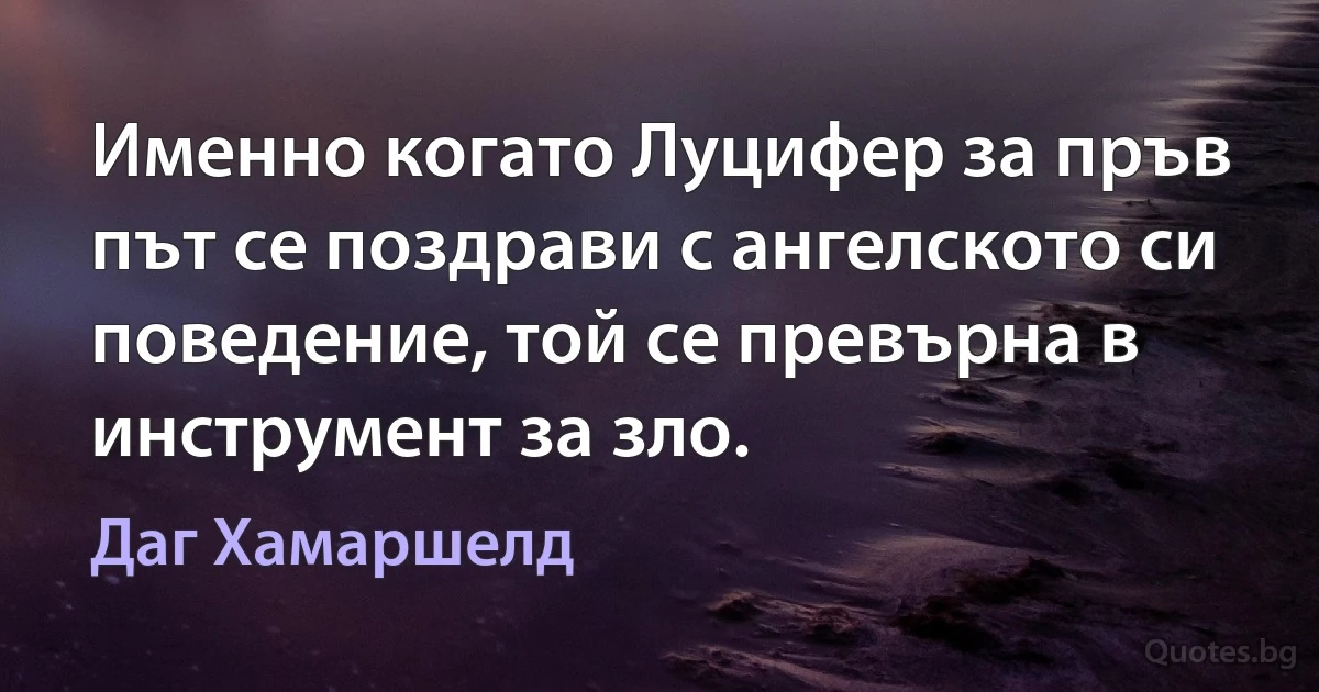 Именно когато Луцифер за пръв път се поздрави с ангелското си поведение, той се превърна в инструмент за зло. (Даг Хамаршелд)