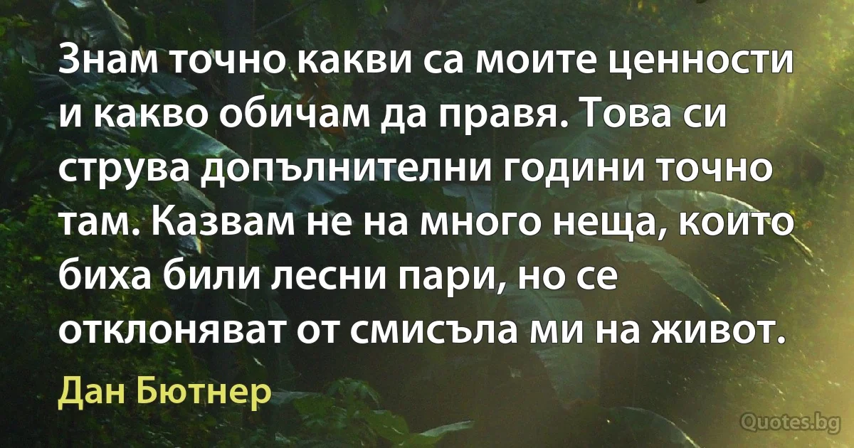 Знам точно какви са моите ценности и какво обичам да правя. Това си струва допълнителни години точно там. Казвам не на много неща, които биха били лесни пари, но се отклоняват от смисъла ми на живот. (Дан Бютнер)