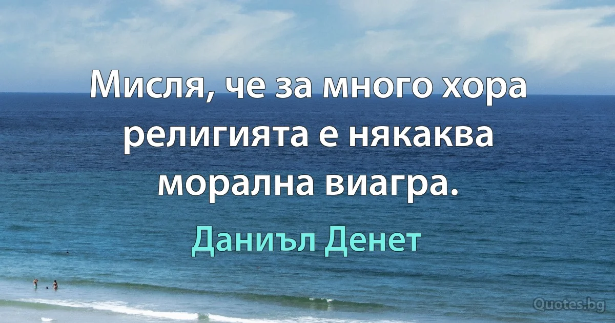 Мисля, че за много хора религията е някаква морална виагра. (Даниъл Денет)