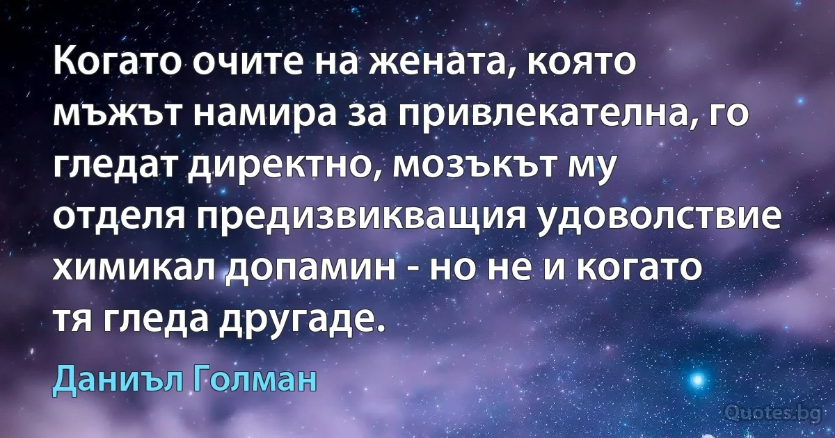 Когато очите на жената, която мъжът намира за привлекателна, го гледат директно, мозъкът му отделя предизвикващия удоволствие химикал допамин - но не и когато тя гледа другаде. (Даниъл Голман)