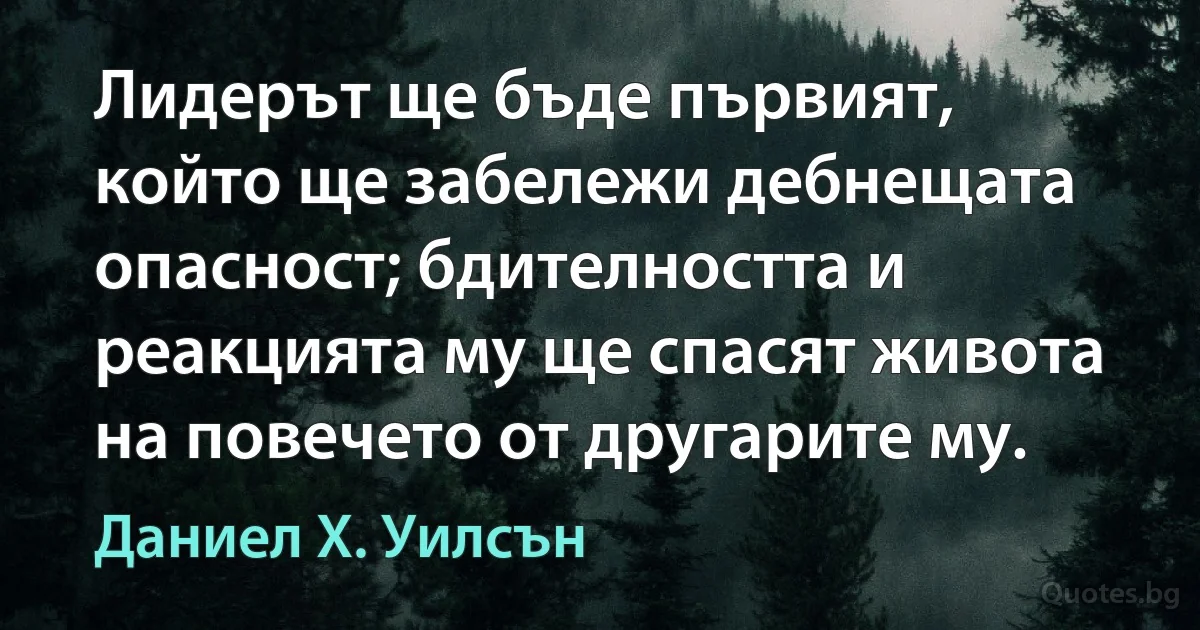 Лидерът ще бъде първият, който ще забележи дебнещата опасност; бдителността и реакцията му ще спасят живота на повечето от другарите му. (Даниел Х. Уилсън)