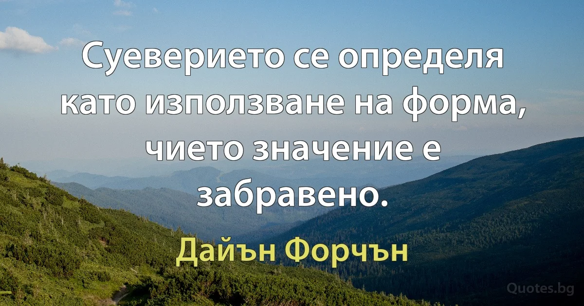 Суеверието се определя като използване на форма, чието значение е забравено. (Дайън Форчън)