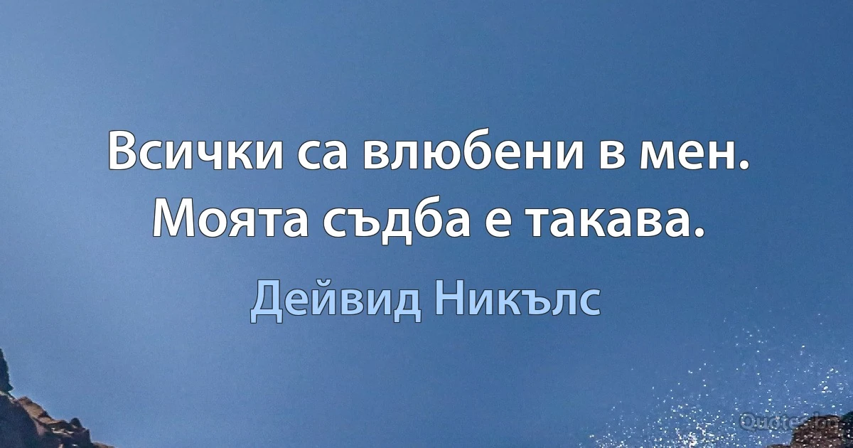 Всички са влюбени в мен. Моята съдба е такава. (Дейвид Никълс)