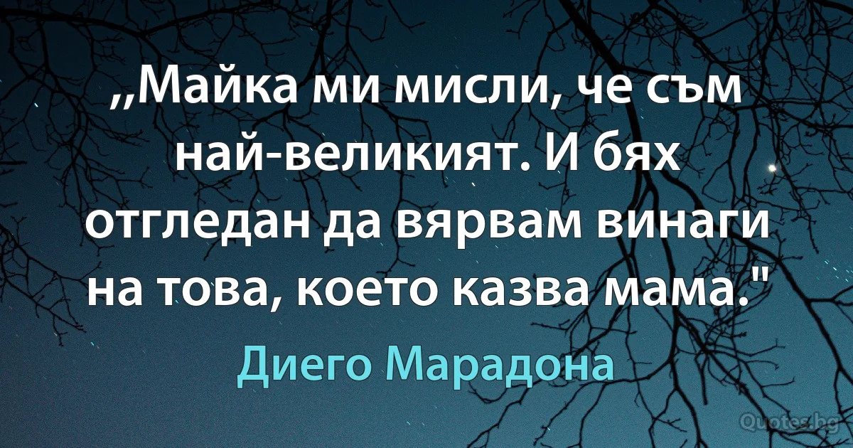 ,,Майка ми мисли, че съм най-великият. И бях отгледан да вярвам винаги на това, което казва мама." (Диего Марадона)