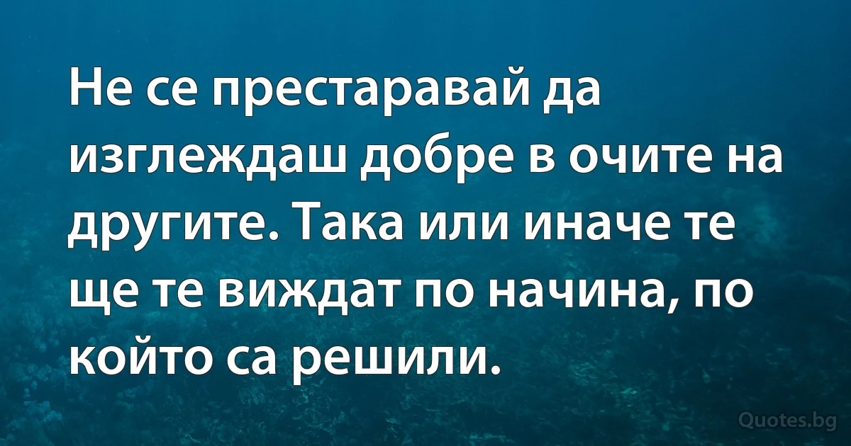 Не се престаравай да изглеждаш добре в очите на другите. Така или иначе те ще те виждат по начина, по който са решили. (INZ BG)