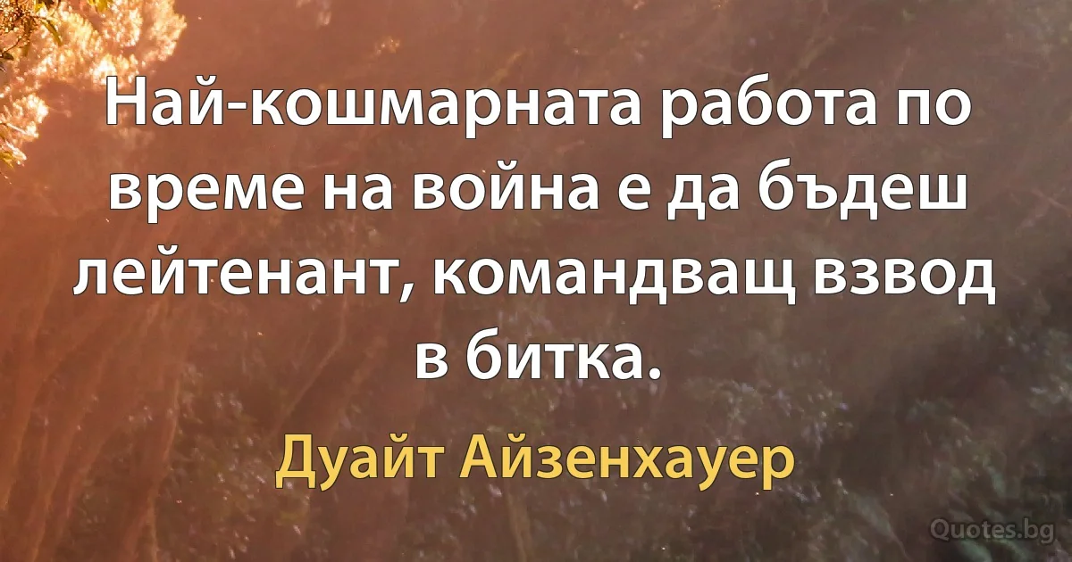 Най-кошмарната работа по време на война е да бъдеш лейтенант, командващ взвод в битка. (Дуайт Айзенхауер)