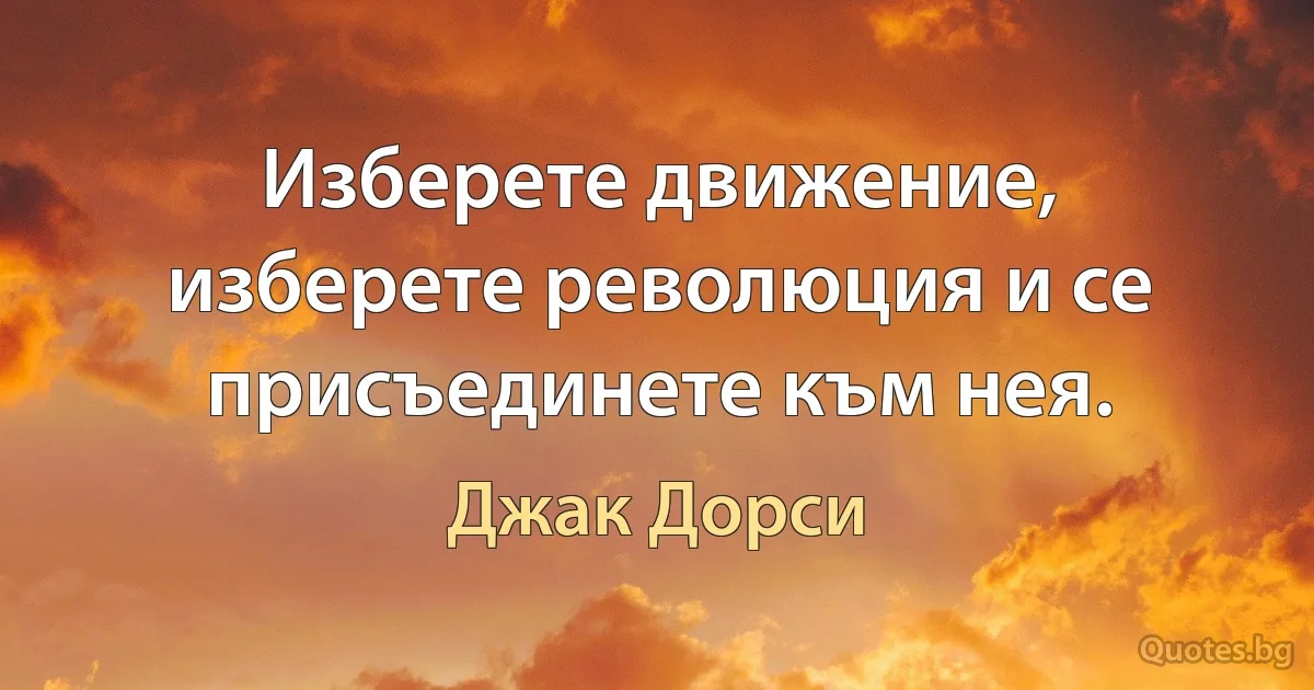 Изберете движение, изберете революция и се присъединете към нея. (Джак Дорси)