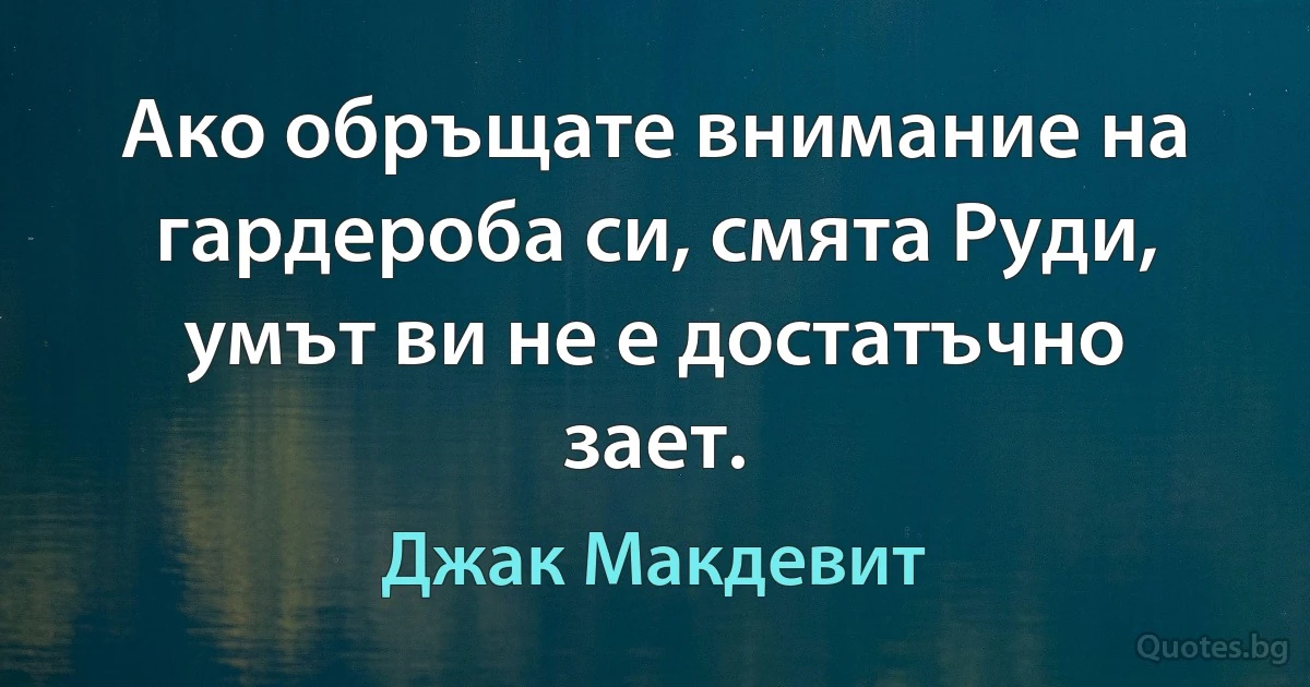 Ако обръщате внимание на гардероба си, смята Руди, умът ви не е достатъчно зает. (Джак Макдевит)