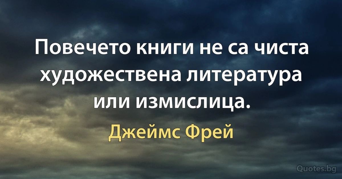 Повечето книги не са чиста художествена литература или измислица. (Джеймс Фрей)