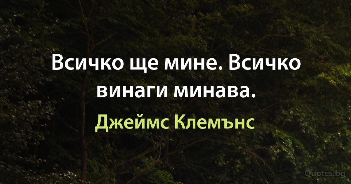 Всичко ще мине. Всичко винаги минава. (Джеймс Клемънс)