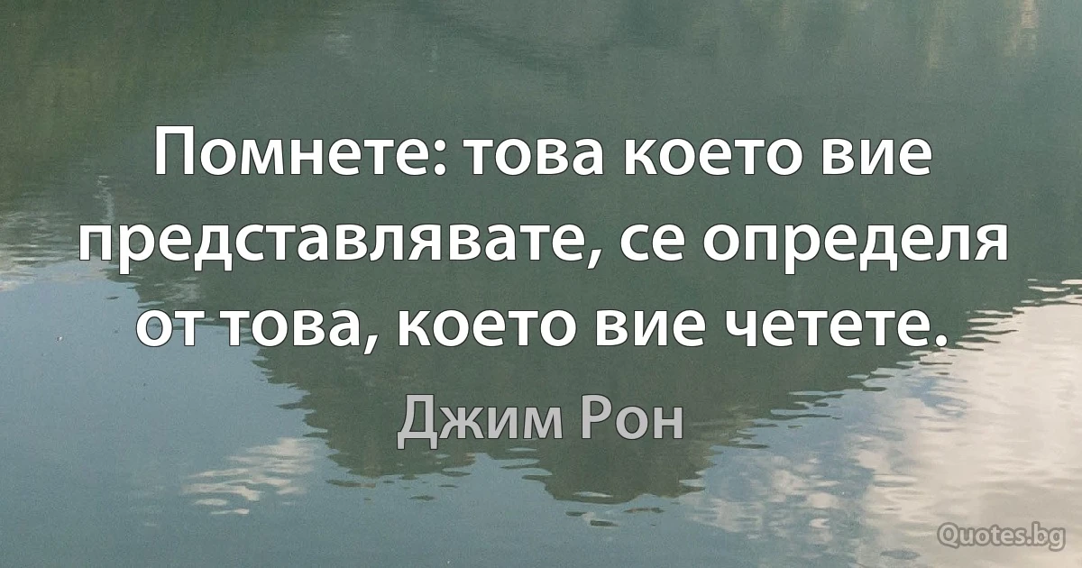 Помнете: това което вие представлявате, се определя от това, което вие четете. (Джим Рон)