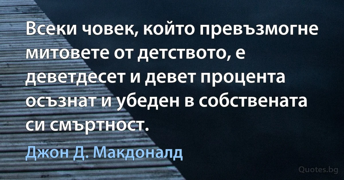 Всеки човек, който превъзмогне митовете от детството, е деветдесет и девет процента осъзнат и убеден в собствената си смъртност. (Джон Д. Макдоналд)