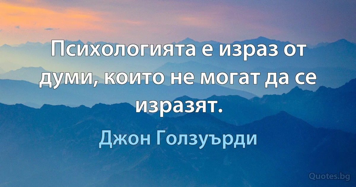 Психологията е израз от думи, които не могат да се изразят. (Джон Голзуърди)