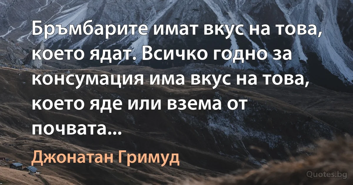 Бръмбарите имат вкус на това, което ядат. Всичко годно за консумация има вкус на това, което яде или взема от почвата... (Джонатан Гримуд)