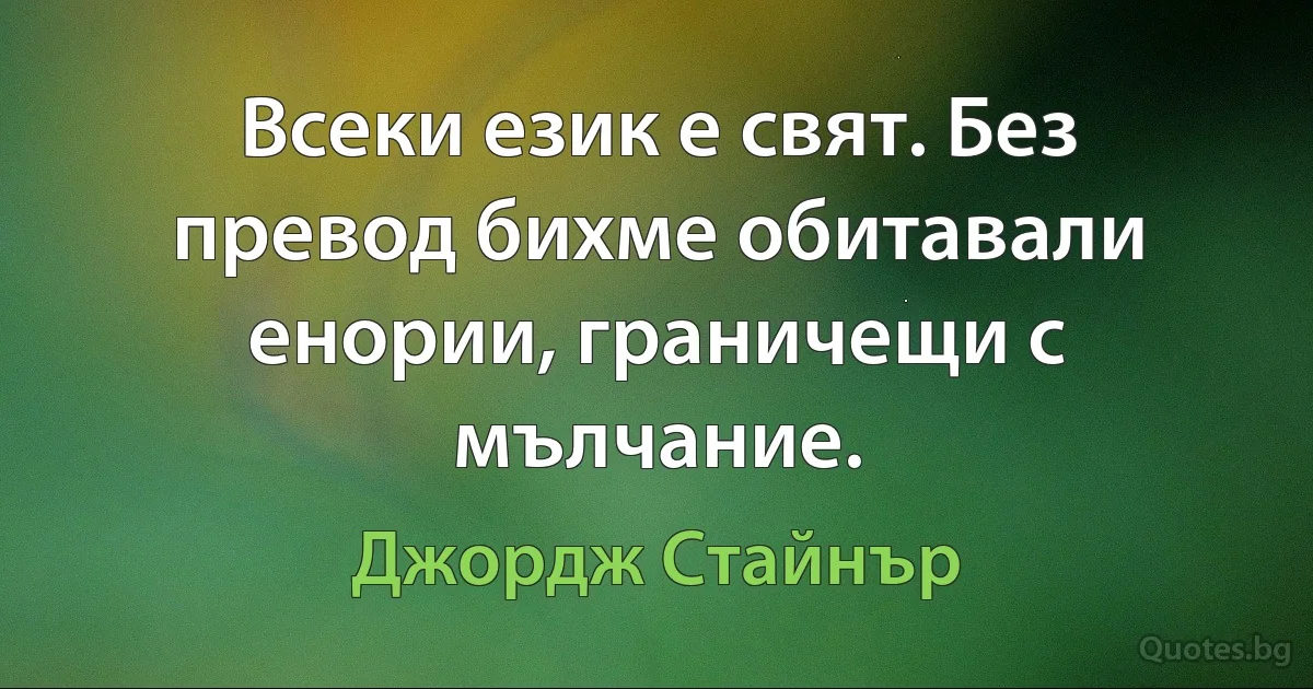 Всеки език е свят. Без превод бихме обитавали енории, граничещи с мълчание. (Джордж Стайнър)