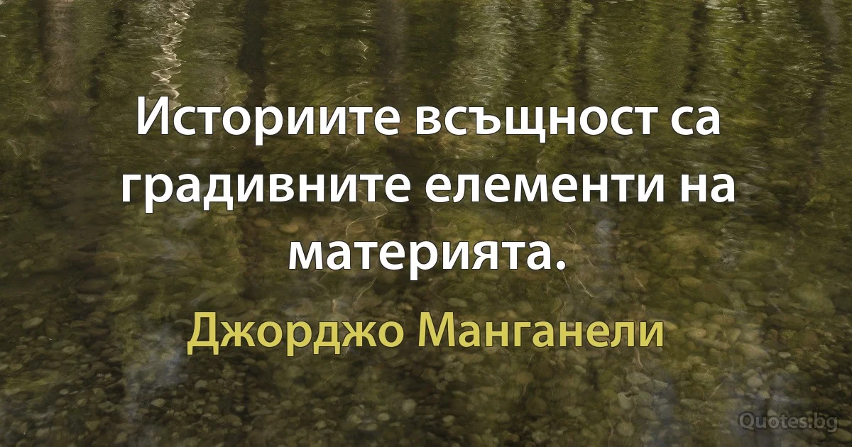 Историите всъщност са градивните елементи на материята. (Джорджо Манганели)