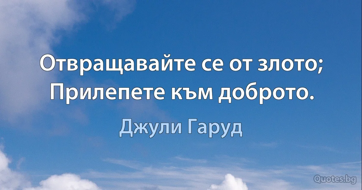 Отвращавайте се от злото; Прилепете към доброто. (Джули Гаруд)