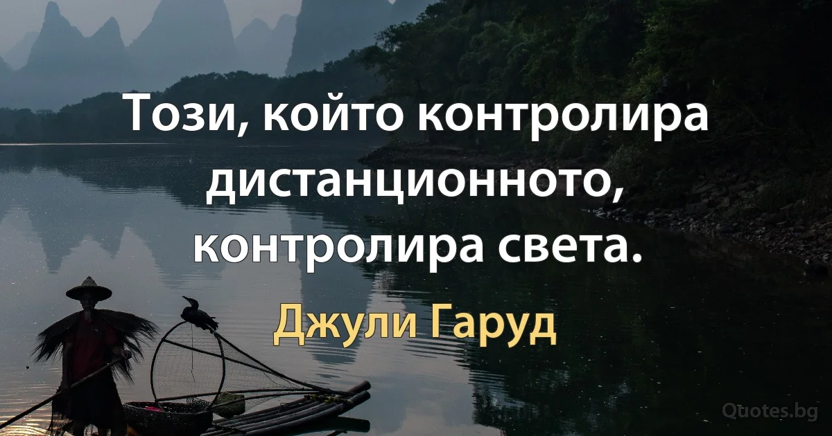 Този, който контролира дистанционното, контролира света. (Джули Гаруд)