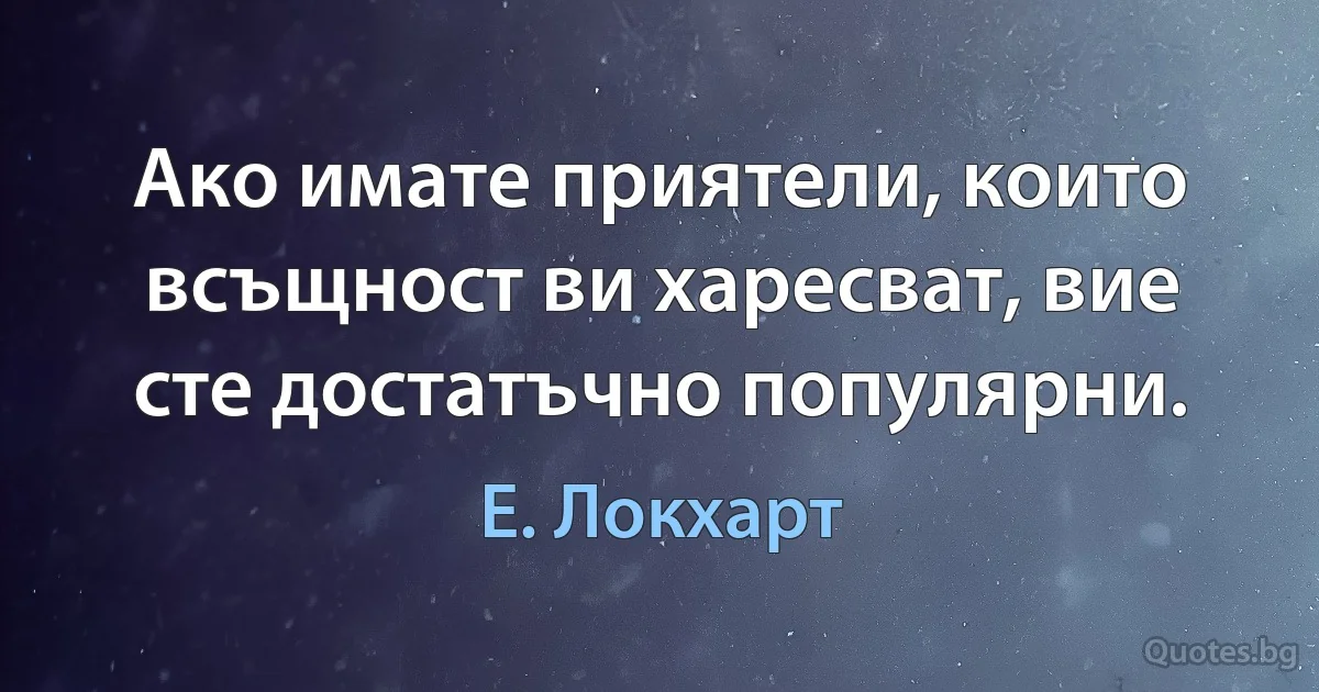 Ако имате приятели, които всъщност ви харесват, вие сте достатъчно популярни. (Е. Локхарт)