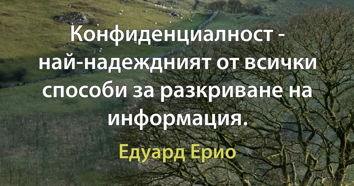 Конфиденциалност - най-надеждният от всички способи за разкриване на информация. (Едуард Ерио)