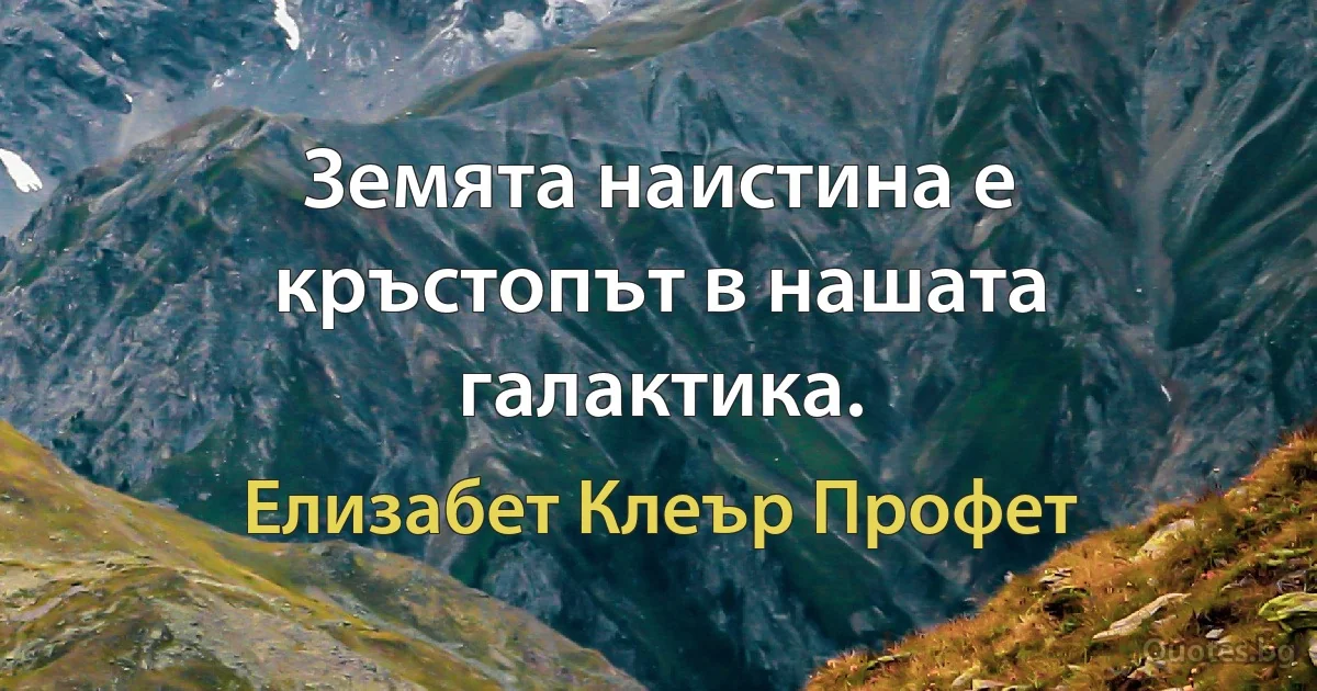 Земята наистина е кръстопът в нашата галактика. (Елизабет Клеър Профет)