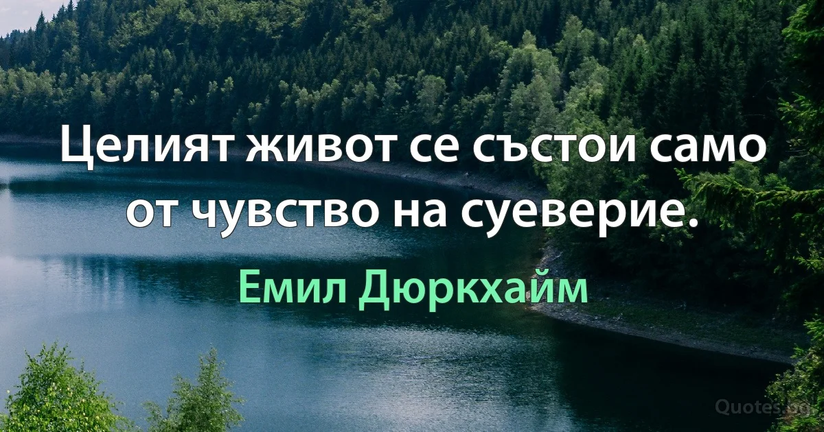 Целият живот се състои само от чувство на суеверие. (Емил Дюркхайм)