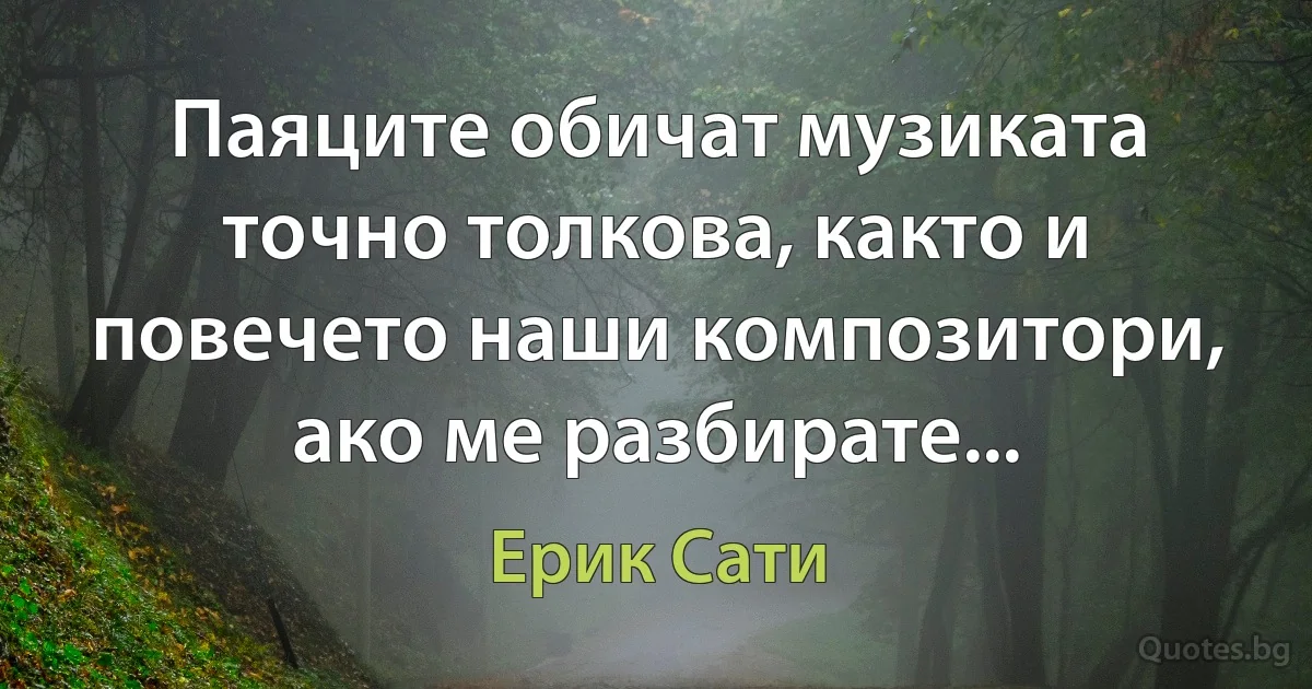 Паяците обичат музиката точно толкова, както и повечето наши композитори, ако ме разбирате... (Ерик Сати)