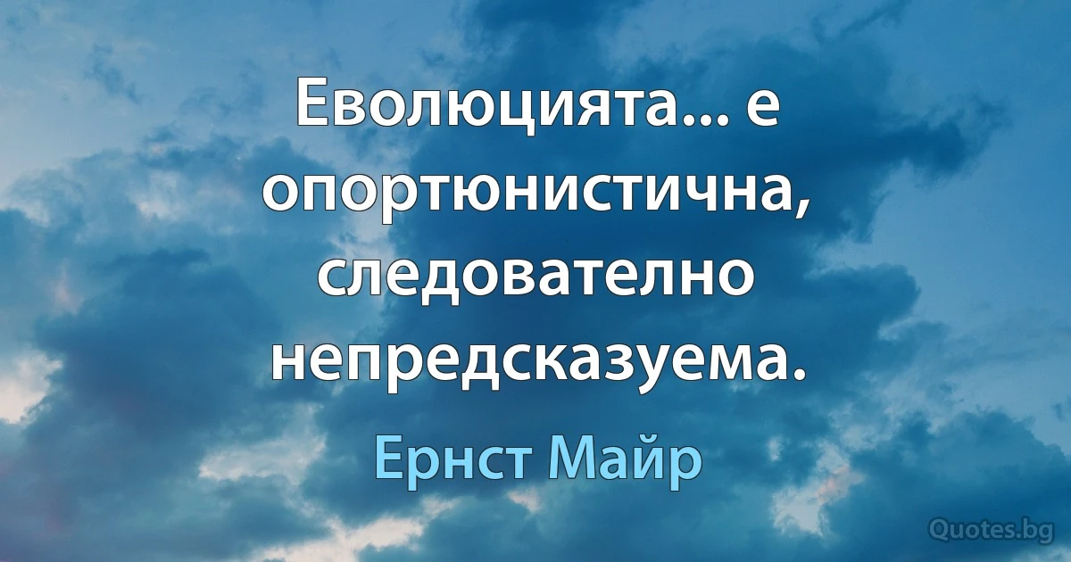 Еволюцията... е опортюнистична, следователно непредсказуема. (Ернст Майр)