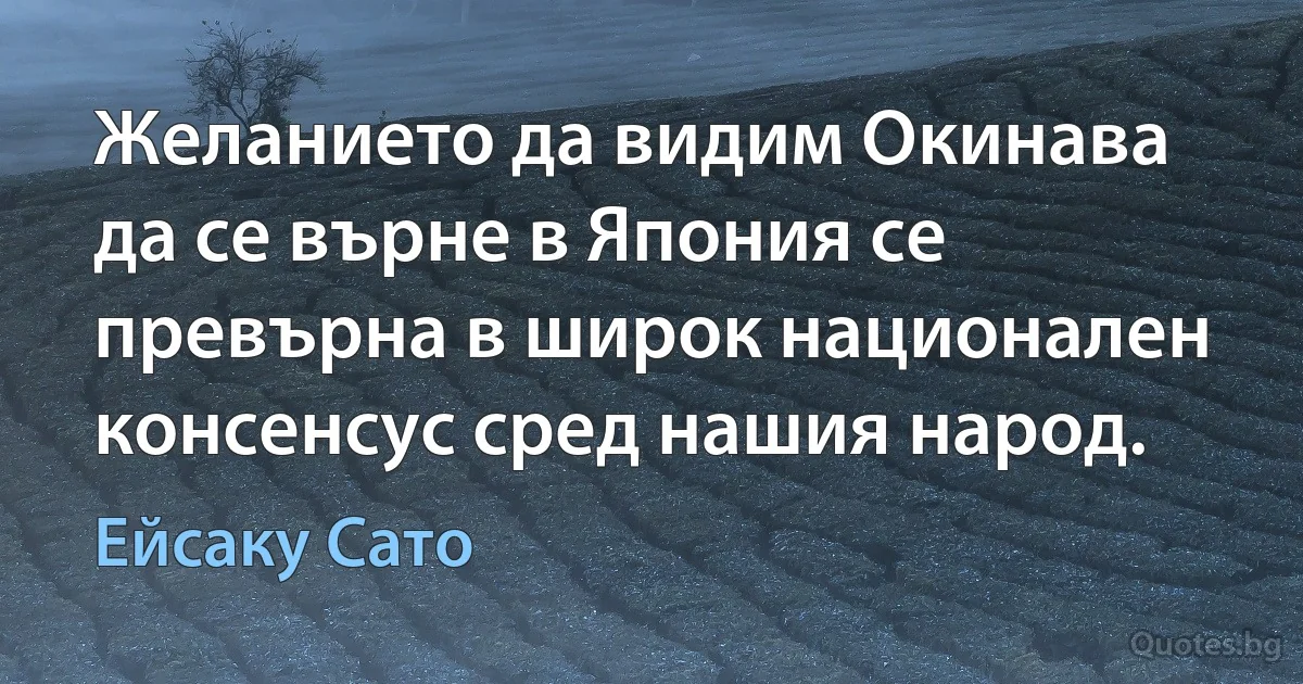 Желанието да видим Окинава да се върне в Япония се превърна в широк национален консенсус сред нашия народ. (Ейсаку Сато)