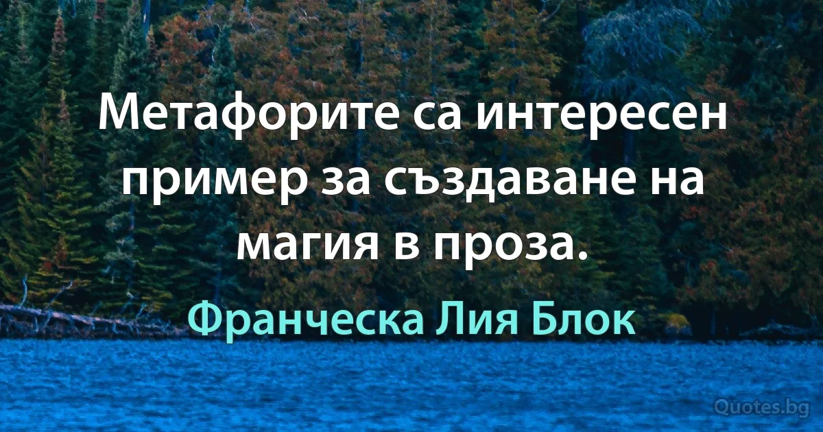 Метафорите са интересен пример за създаване на магия в проза. (Франческа Лия Блок)