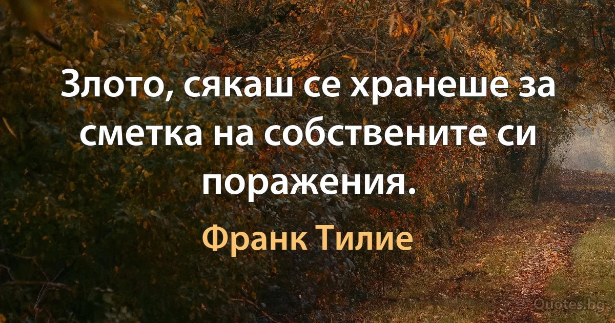 Злото, сякаш се хранеше за сметка на собствените си поражения. (Франк Тилие)