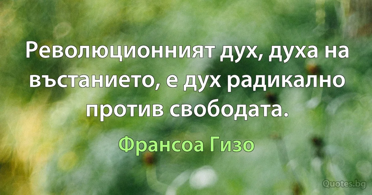 Революционният дух, духа на въстанието, е дух радикално против свободата. (Франсоа Гизо)