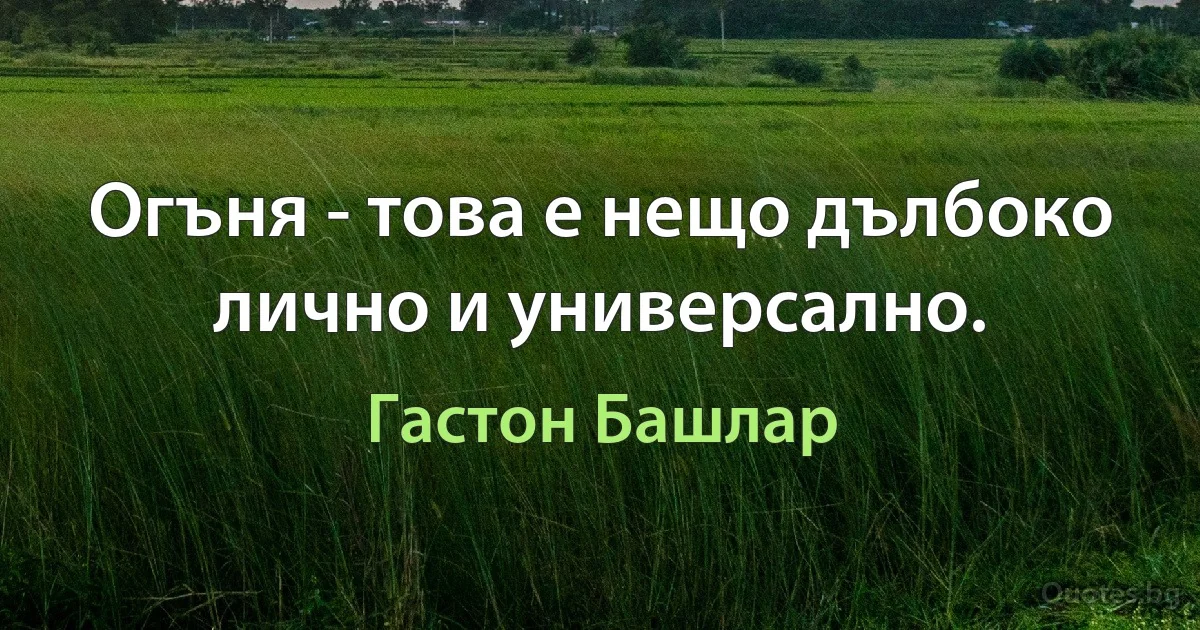 Огъня - това е нещо дълбоко лично и универсално. (Гастон Башлар)