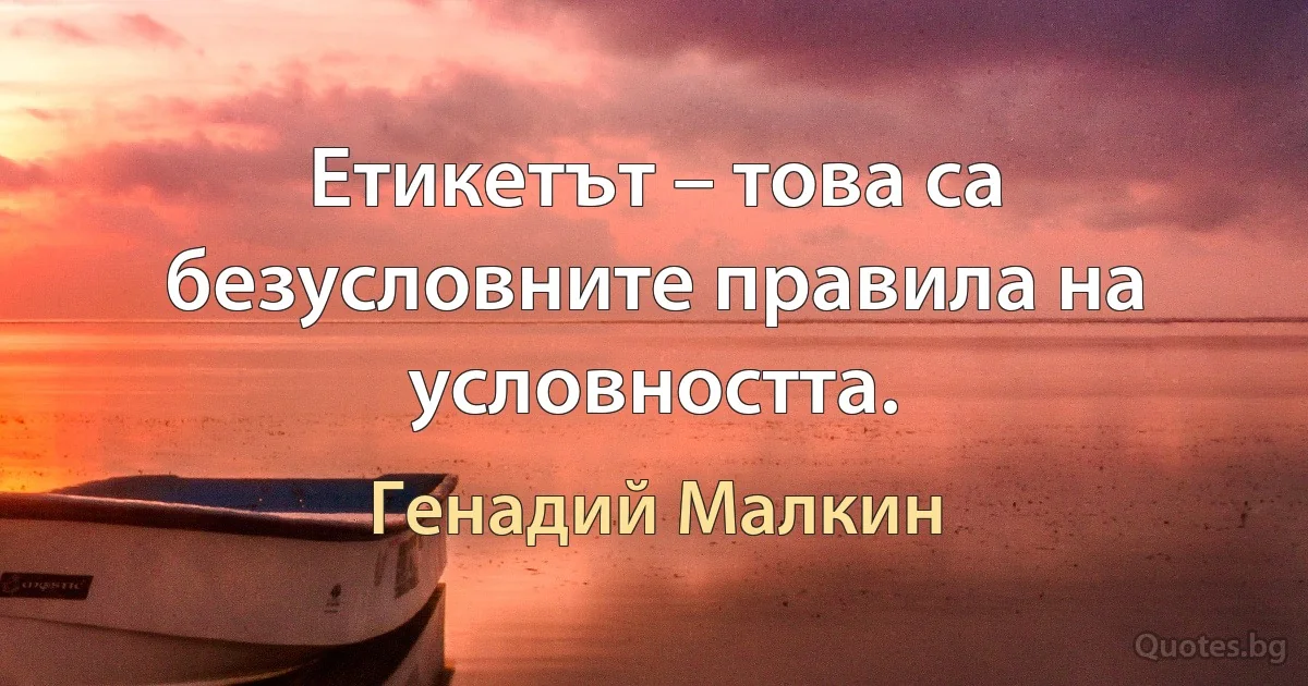 Етикетът – това са безусловните правила на условността. (Генадий Малкин)