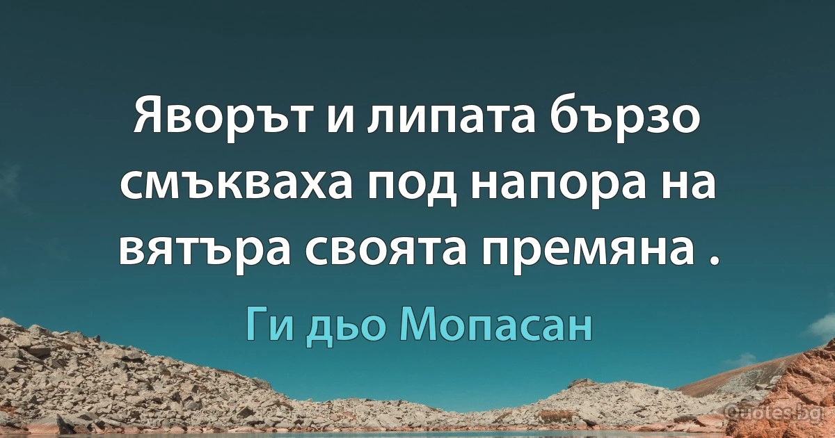 Яворът и липата бързо смъкваха под напора на вятъра своята премяна . (Ги дьо Мопасан)