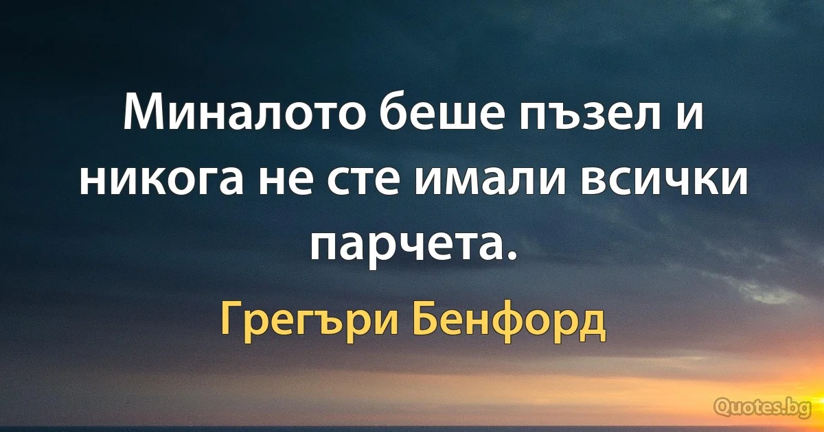 Миналото беше пъзел и никога не сте имали всички парчета. (Грегъри Бенфорд)