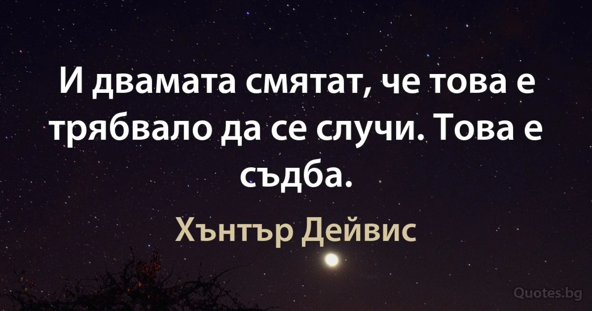 И двамата смятат, че това е трябвало да се случи. Това е съдба. (Хънтър Дейвис)