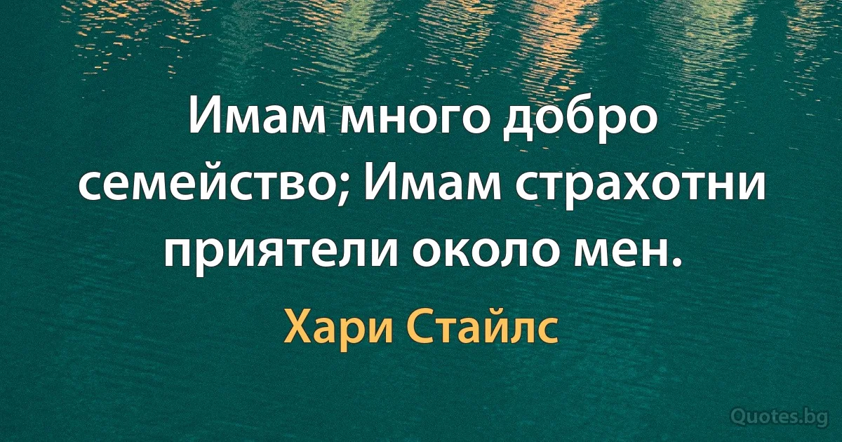 Имам много добро семейство; Имам страхотни приятели около мен. (Хари Стайлс)